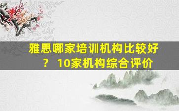 雅思哪家培训机构比较好？ 10家机构综合评价